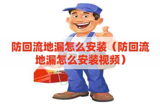 防回流地漏怎么安装（防回流地漏怎么安装视频）