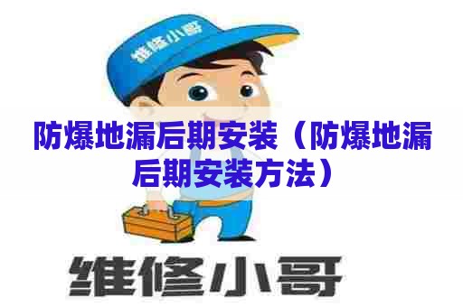 防爆地漏后期安装（防爆地漏后期安装方法）