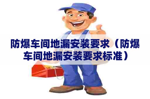 防爆车间地漏安装要求（防爆车间地漏安装要求标准）