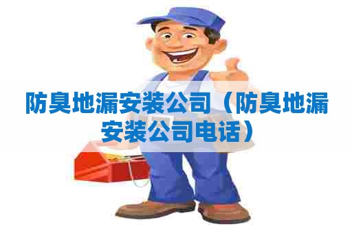 防臭地漏安装公司（防臭地漏安装公司电话）