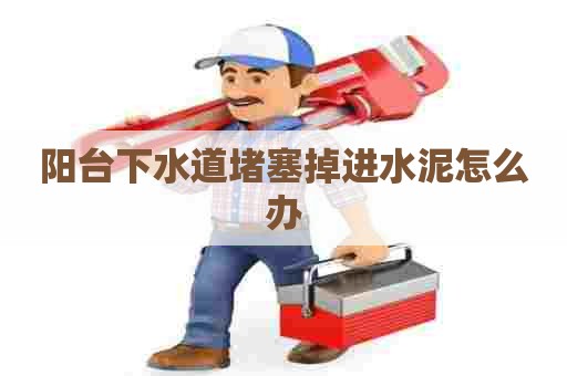 阳台下水道堵塞掉进水泥怎么办