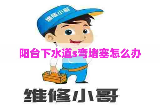 阳台下水道s弯堵塞怎么办