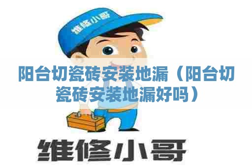 阳台切瓷砖安装地漏（阳台切瓷砖安装地漏好吗）