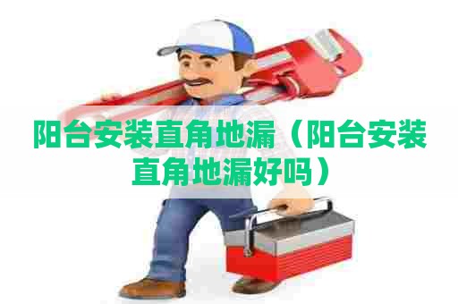 阳台安装直角地漏（阳台安装直角地漏好吗）