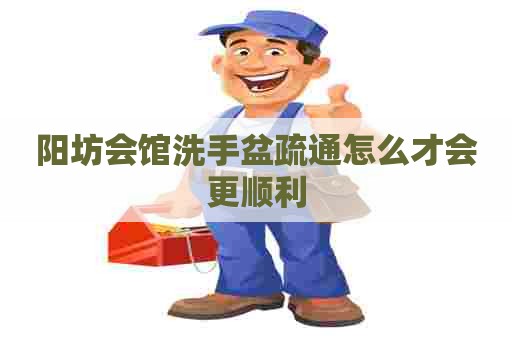 阳坊会馆洗手盆疏通怎么才会更顺利