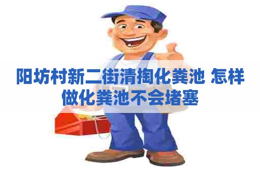 阳坊村新二街清掏化粪池 怎样做化粪池不会堵塞 阳坊村新二街清掏化粪池 怎样做化粪池不会堵塞
