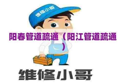 阳春管道疏通（阳江管道疏通）