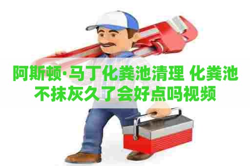 阿斯顿·马丁化粪池清理 化粪池不抹灰久了会好点吗视频