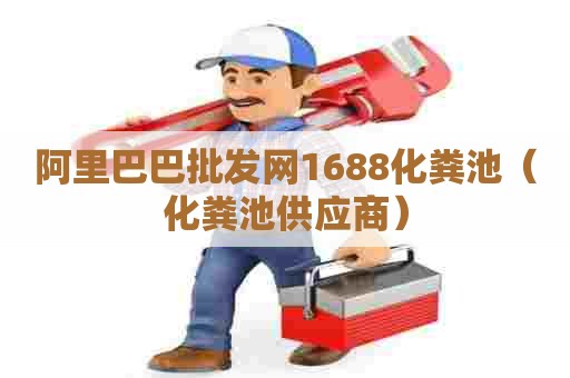 阿里巴巴批发网1688化粪池（化粪池供应商）