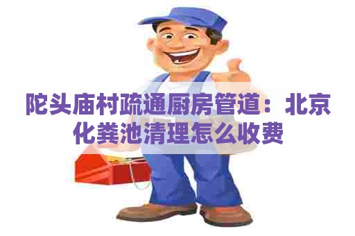 陀头庙村疏通厨房管道：北京化粪池清理怎么收费