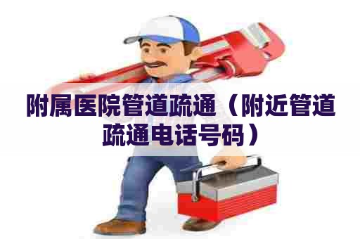附属医院管道疏通(附近管道疏通电话号码) 附属医院管道疏通(附近管道疏通电话号码)