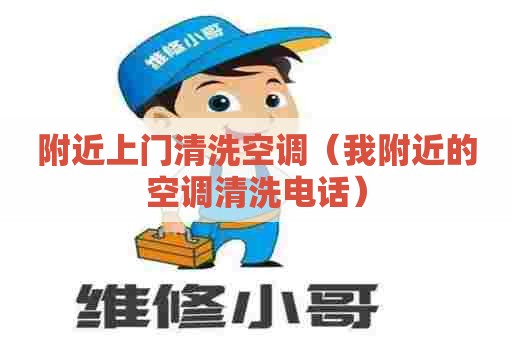 附近上门清洗空调（我附近的空调清洗电话）