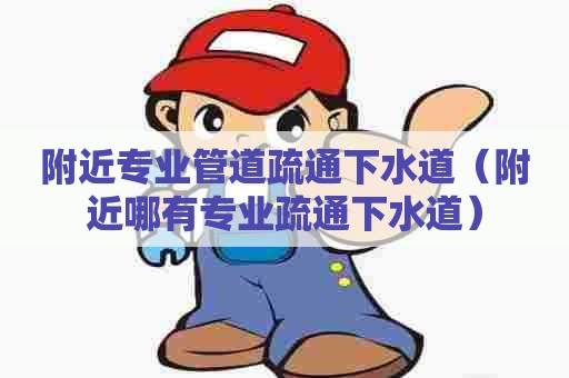附近专业管道疏通下水道(附近哪有专业疏通下水道) 附近专业管道疏通下水道(附近哪有专业疏通下水道)