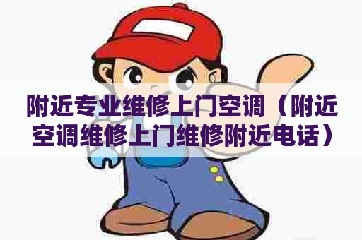 附近专业维修上门空调（附近空调维修上门维修附近电话）