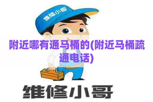 附近哪有通马桶的(附近马桶疏通电话) 附近哪有通马桶的(附近马桶疏通电话)