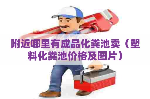 附近哪里有成品化粪池卖（塑料化粪池价格及图片）