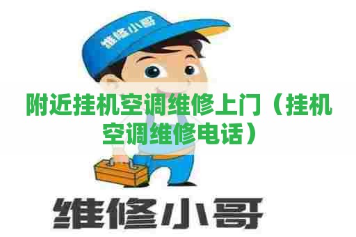 附近挂机空调维修上门（挂机空调维修电话）