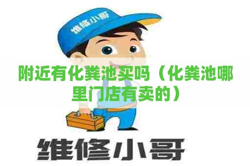 附近有化粪池买吗（化粪池哪里门店有卖的）
