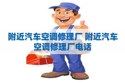 附近汽车空调修理厂 附近汽车空调修理厂电话