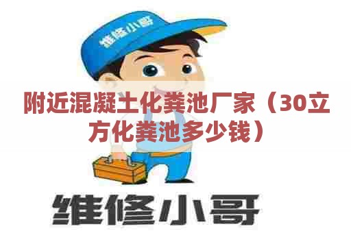 附近混凝土化粪池厂家（30立方化粪池多少钱）