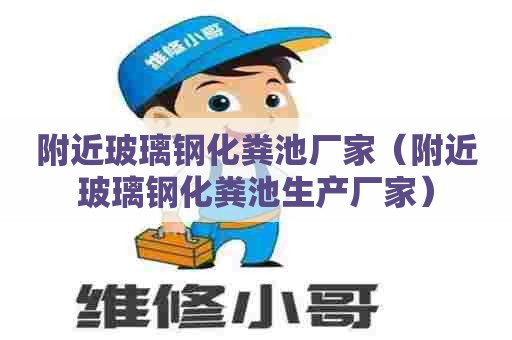 附近玻璃钢化粪池厂家（附近玻璃钢化粪池生产厂家）