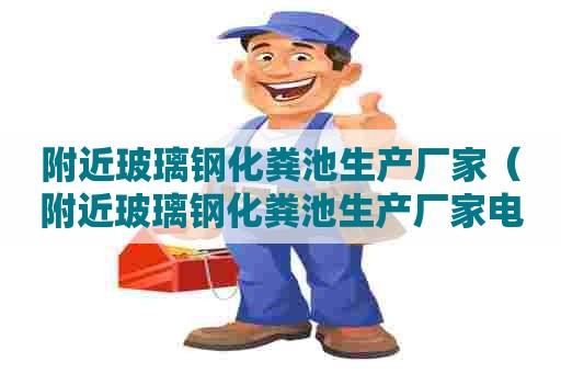 附近玻璃钢化粪池生产厂家（附近玻璃钢化粪池生产厂家电话）