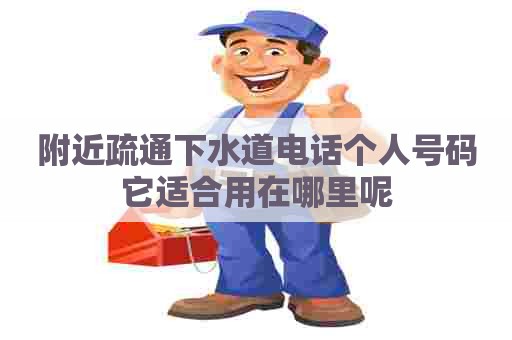 附近疏通下水道电话个人号码它适合用在哪里呢