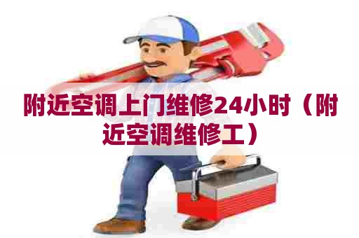 附近空调上门维修24小时（附近空调维修工）
