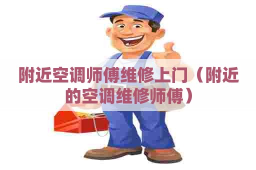 附近空调师傅维修上门（附近的空调维修师傅）