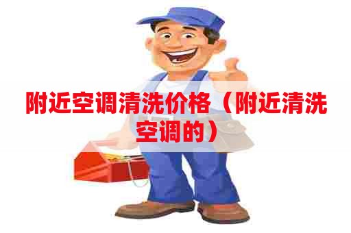 附近空调清洗价格（附近清洗空调的）