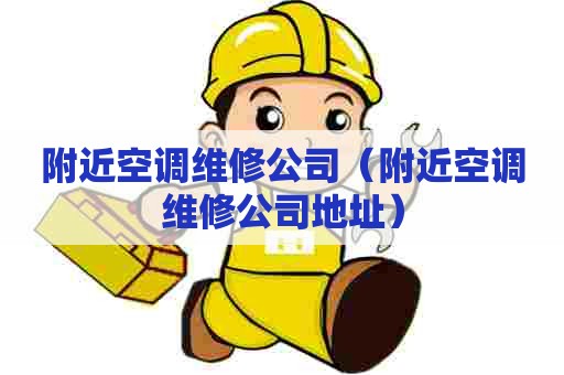 附近空调维修公司（附近空调维修公司地址）