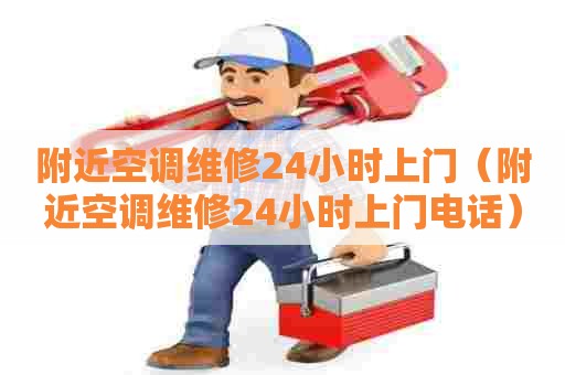 附近空调维修24小时上门（附近空调维修24小时上门电话）