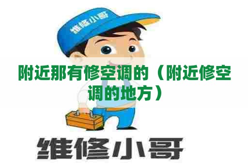 附近那有修空调的（附近修空调的地方）