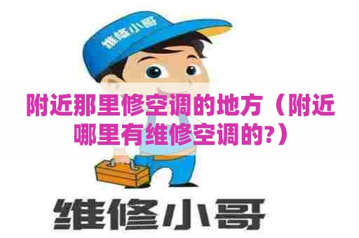附近那里修空调的地方（附近哪里有维修空调的?）
