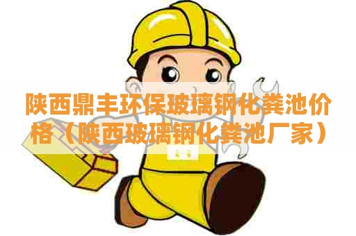 陕西鼎丰环保玻璃钢化粪池价格（陕西玻璃钢化粪池厂家）