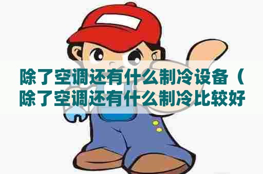 除了空调还有什么制冷设备（除了空调还有什么制冷比较好）