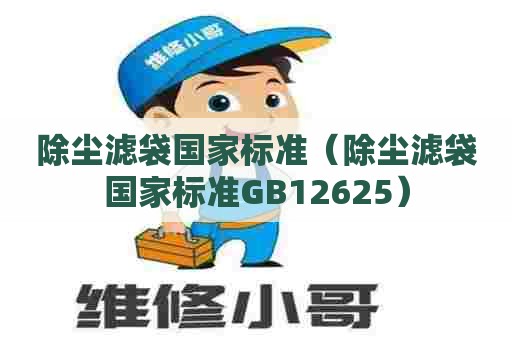 除尘滤袋国家标准（除尘滤袋国家标准GB12625）