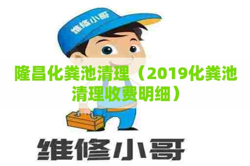 隆昌化粪池清理（2019化粪池清理收费明细）