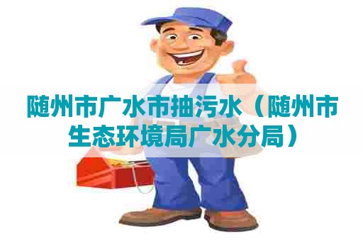 随州市广水市抽污水（随州市生态环境局广水分局）