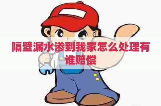 隔壁漏水渗到我家怎么处理有谁赔偿