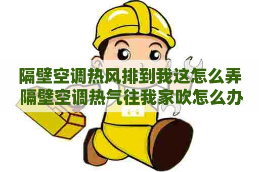 隔壁空调热风排到我这怎么弄 隔壁空调热气往我家吹怎么办 隔壁空调热风排到我这怎么弄 隔壁空调热气往我家吹怎么办