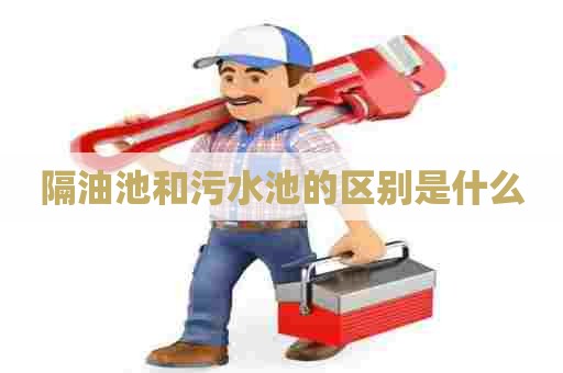 隔油池和污水池的区别是什么