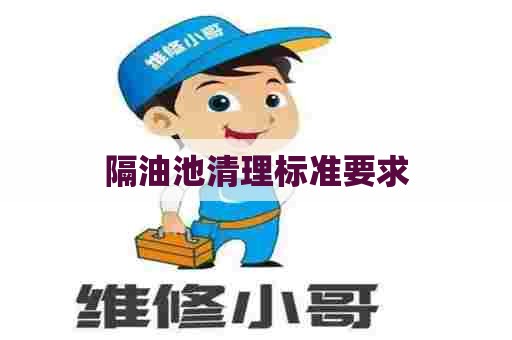 隔油池清理标准要求