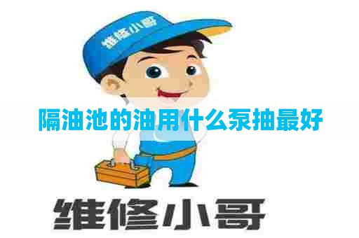 隔油池的油用什么泵抽最好