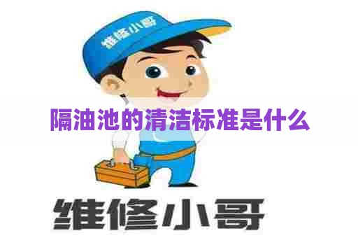 隔油池的清洁标准是什么