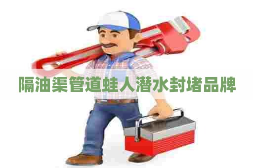隔油渠管道蛙人潜水封堵品牌
