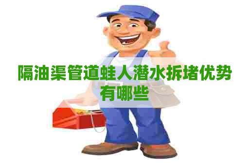 隔油渠管道蛙人潜水拆堵优势有哪些