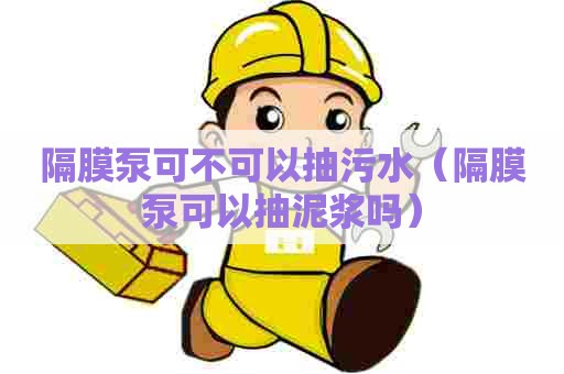 隔膜泵可不可以抽污水（隔膜泵可以抽泥浆吗）