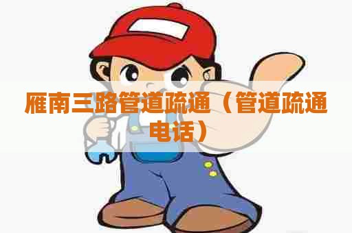 雁南三路管道疏通(管道疏通电话) 雁南三路管道疏通(管道疏通电话)