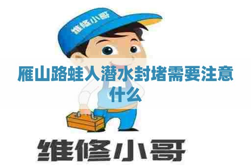 雁山路蛙人潜水封堵需要注意什么